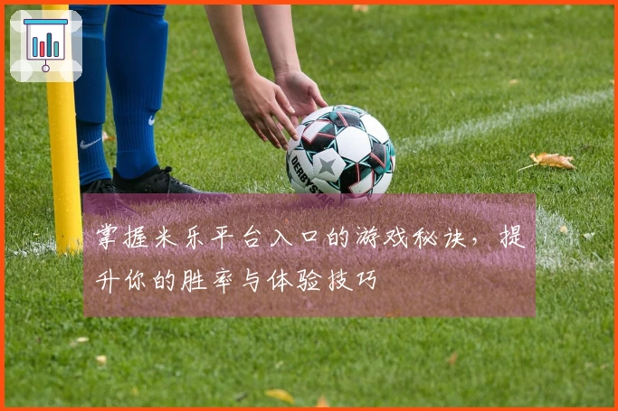 掌握米乐平台入口的游戏秘诀，提升你的胜率与体验技巧