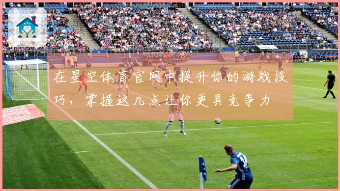 在星空体育官网中提升你的游戏技巧，掌握这几点让你更具竞争力