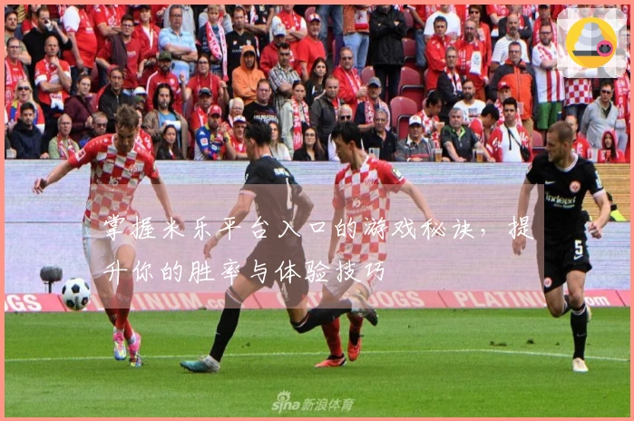 掌握米乐平台入口的游戏秘诀，提升你的胜率与体验技巧