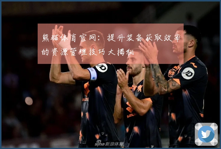 熊猫体育官网：提升装备获取效率的资源管理技巧大揭秘