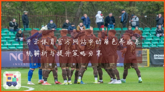 开云体育官方网站中的角色养成系统解析与提升策略分享