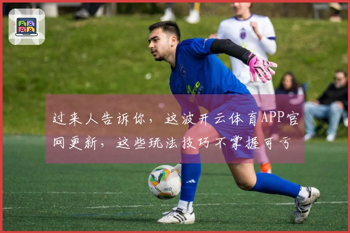 过来人告诉你，这波开云体育APP官网更新，这些玩法技巧不掌握可亏大了