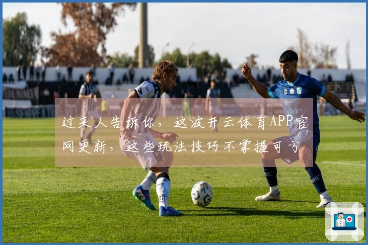 过来人告诉你，这波开云体育APP官网更新，这些玩法技巧不掌握可亏大了