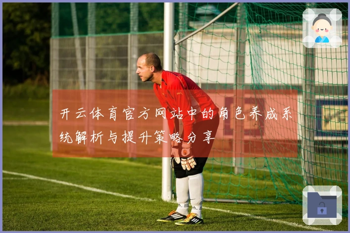 开云体育官方网站中的角色养成系统解析与提升策略分享